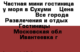 Частная мини гостиница у моря в Сухуми  › Цена ­ 400-800. - Все города Развлечения и отдых » Гостиницы   . Московская обл.,Ивантеевка г.